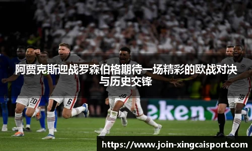 阿贾克斯迎战罗森伯格期待一场精彩的欧战对决与历史交锋