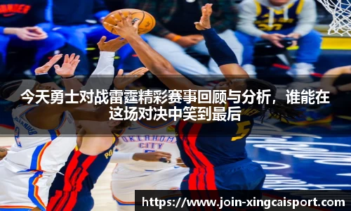 今天勇士对战雷霆精彩赛事回顾与分析,谁能在这场对决中笑到最后